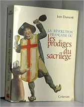 la révolution française ou LES PRODIGES DU SACRILEGE